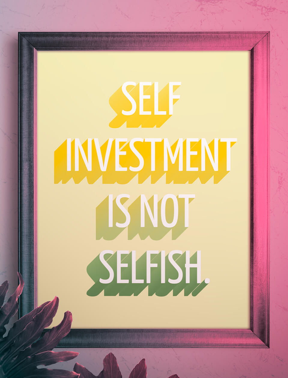 A motivational poster with the text "self investment is not selfish" on a yellow background and angled drop shadows behind the letters. It is hung in a dark frame in a pink lit room with plants in front.